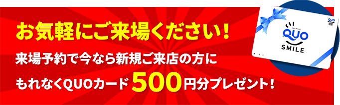 来店予約で今なら新規ご来店の方にもれなくQUOカード500円分プレゼント！